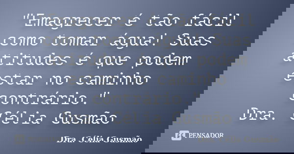 "Emagrecer é tão fácil como tomar água! Suas atitudes é que podem estar no caminho contrário." Dra. Célia Gusmão... Frase de Dra. Célia Gusmão.