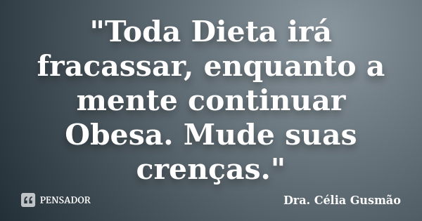 "Toda Dieta irá fracassar, enquanto a mente continuar Obesa. Mude suas crenças."... Frase de Dra. Célia Gusmão.