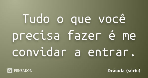 Tudo o que você precisa fazer é me convidar a entrar.... Frase de Drácula (série).