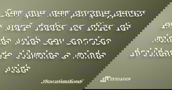 Sem que nem porque,penso em você todos os dias da minha vida seu sorriso brilhante ilumina a minha vida... Frase de Draculemihawk.