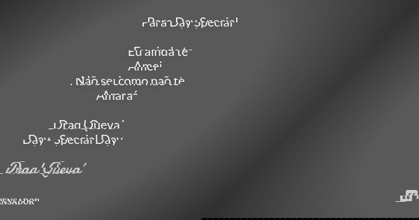 Para Day Special Eu ainda te Amei Não sei como não te Amará Drad Quevá Day - Special Day... Frase de Drad Quevá.