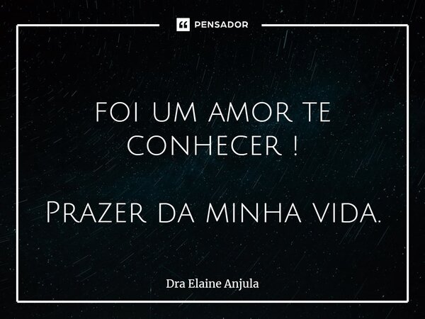 ⁠ foi um amor te conhecer ! Prazer da minha vida.... Frase de Dra Elaine Anjula.