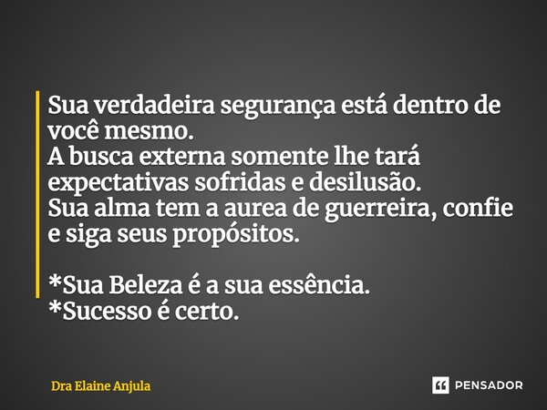 ⁠Sua verdadeira segurança está dentro de você mesmo. A busca externa somente lhe tará expectativas sofridas e desilusão. Sua alma tem a aurea de guerreira, conf... Frase de Dra Elaine Anjula.