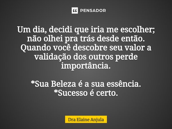 ⁠Um dia, decidi que iria me escolher; não olhei pra trás desde então. Quando você descobre seu valor a validação dos outros perde importância. *Sua Beleza é a s... Frase de Dra Elaine Anjula.