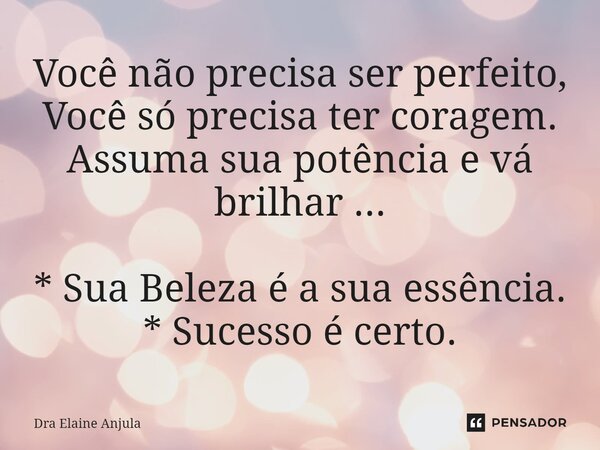 ⁠Você não precisa ser perfeito, Você só precisa ter coragem. Assuma sua potência e vá brilhar ... * Sua Beleza é a sua essência. * Sucesso é certo.... Frase de Dra Elaine Anjula.
