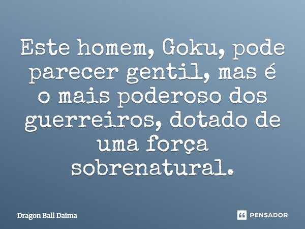 ⁠Este homem, Goku, pode parecer gentil, mas é o mais poderoso dos guerreiros, dotado de uma força sobrenatural.... Frase de Dragon Ball Daima.