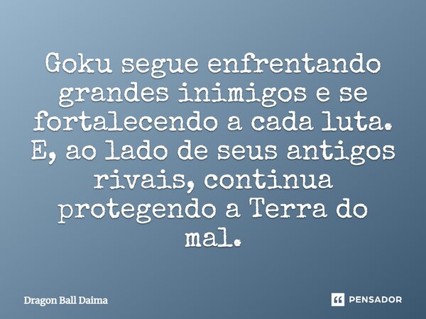 ⁠Goku segue enfrentando grandes inimigos e se fortalecendo a cada luta. E, ao lado de seus antigos rivais, continua protegendo a Terra do mal.... Frase de Dragon Ball Daima.