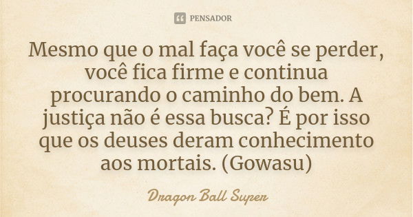 Mesmo que o mal faça você se perder, você fica firme e continua procurando o caminho do bem. A justiça não é essa busca? É por isso que os deuses deram conhecim... Frase de Dragon Ball Super.