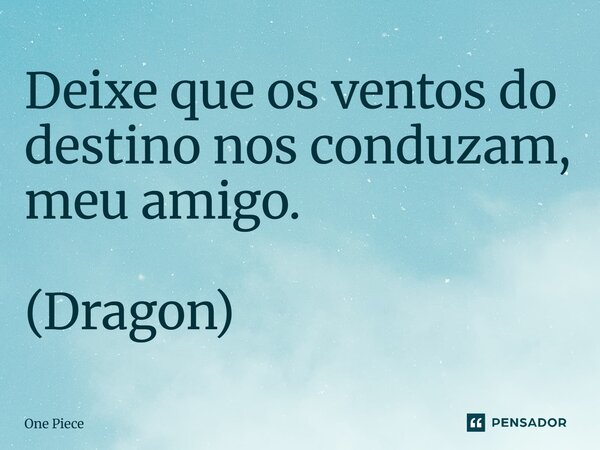 ⁠Deixe que os ventos do destino nos conduzam, meu amigo. (Dragon)... Frase de One Piece.