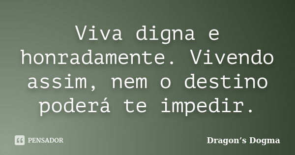 Viva digna e honradamente. Vivendo assim, nem o destino poderá te impedir.... Frase de Dragon's Dogma.