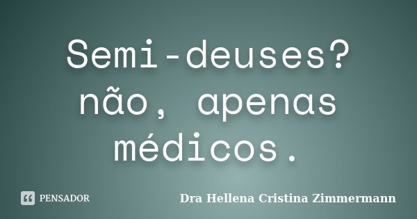 Semi-deuses? não, apenas médicos.... Frase de Dra Hellena Cristina Zimmermann.