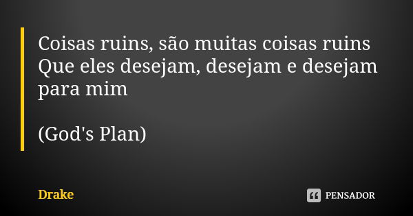 Coisas ruins, são muitas coisas ruins Que eles desejam, desejam e desejam para mim (God's Plan)... Frase de Drake.