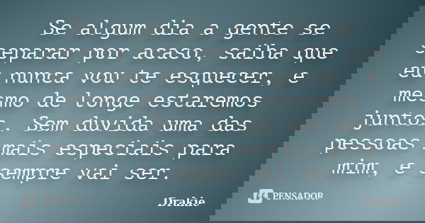 Se algum dia a gente se separar por acaso, saiba que eu nunca vou te esquecer, e mesmo de longe estaremos juntos. Sem duvida uma das pessoas mais especiais para... Frase de Drakie.