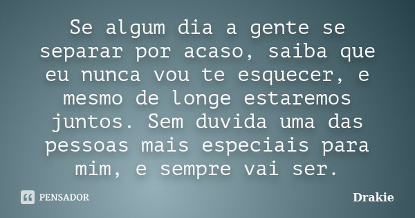 Se algum dia a gente se separar por acaso, saiba que eu nunca vou te esquecer, e mesmo de longe estaremos juntos. Sem duvida uma das pessoas mais especiais para... Frase de Drakie.