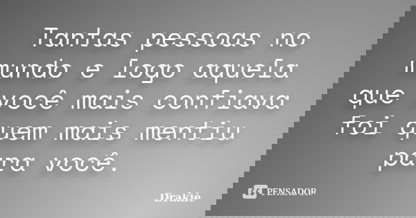 Tantas pessoas no mundo e logo aquela que você mais confiava foi quem mais mentiu para você.... Frase de Drakie.