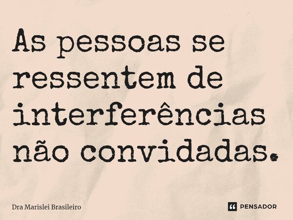 ⁠As pessoas se ressentem de interferências não convidadas.... Frase de Dra Marislei Brasileiro.