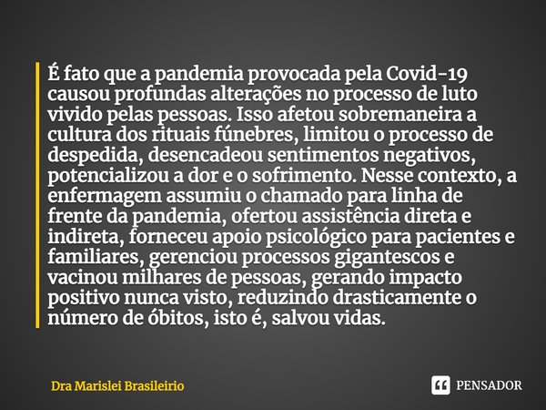 ⁠É fato que a pandemia provocada pela Covid-19 causou profundas alterações no processo de luto vivido pelaspessoas. Isso afetou sobremaneira a cultura dos ritua... Frase de Dra Marislei Brasileirio.