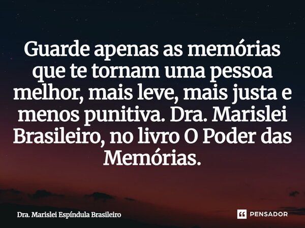 ⁠Guarde apenas as memórias que te tornam uma pessoa melhor, mais leve, mais justa e menos punitiva. Dra. Marislei Brasileiro, no livro O Poder das Memórias.... Frase de Dra. Marislei Espíndula Brasileiro.