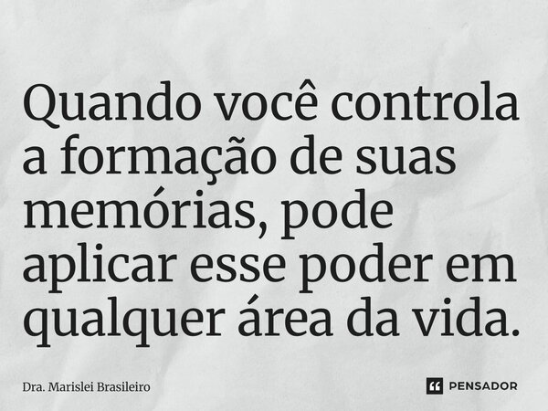 ⁠Quando você controla a formação de suas memórias, pode aplicar esse poder em qualquer área da vida.... Frase de Dra. Marislei Brasileiro.