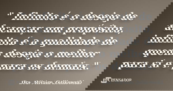 " Infinito é o desejo de alcançar um propósito, infinita é a qualidade de quem deseja o melhor para si e para os demais."... Frase de Dra. Miriam Zelikowski.