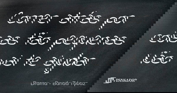Correr atrás por coisas tão pequenas Não vai te ajudar... Frase de Drama - Banda Tópaz.