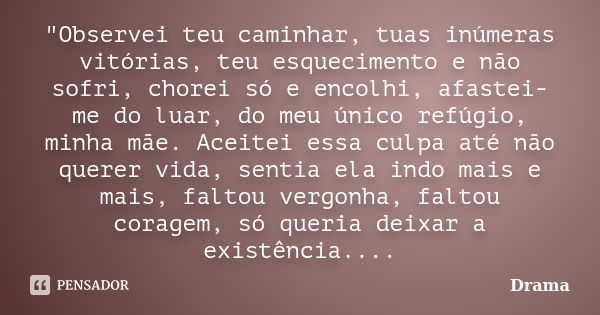 "Observei teu caminhar, tuas inúmeras vitórias, teu esquecimento e não sofri, chorei só e encolhi, afastei-me do luar, do meu único refúgio, minha mãe. Ace... Frase de Drama.