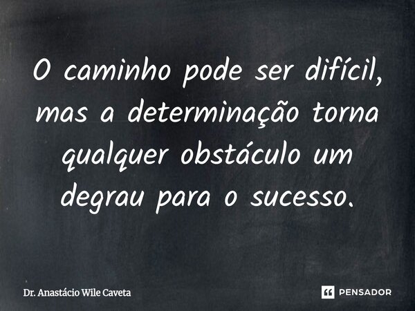 ⁠O caminho pode ser difícil, mas a determinação torna qualquer obstáculo um degrau para o sucesso.... Frase de Dr. Anastácio Wile Caveta.