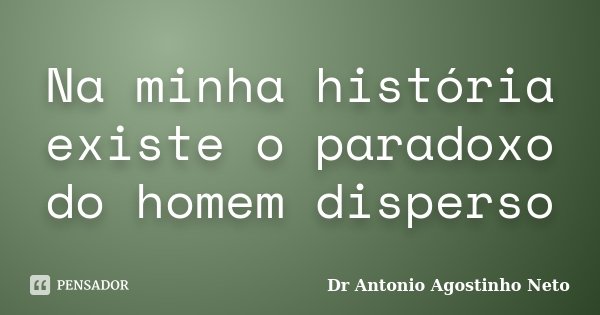 Na minha história existe o paradoxo do homem disperso... Frase de Dr. António Agostinho Neto.