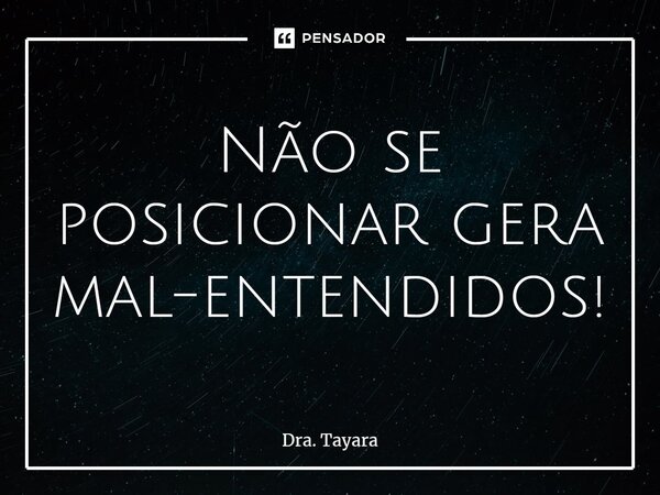 ⁠Não se posicionar gera mal-entendidos!... Frase de Dra. Tayara.