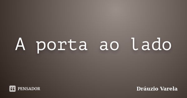 A porta ao lado... Frase de Dráuzio Varela.