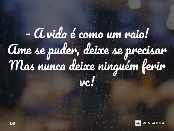 ⁠- A vida é como um raio! Ame se puder, deixe se precisar Mas nunca deixe ninguém ferir vc!... Frase de dr.