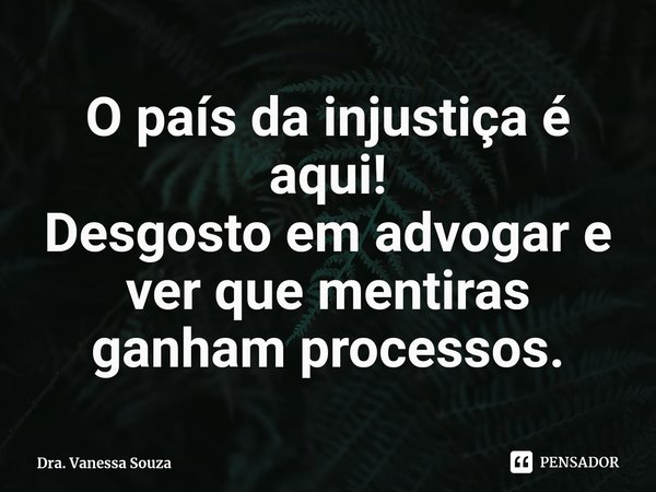 ⁠⁠O país da injustiça é aqui!
Desgosto em advogar e ver que mentiras ganham processos.... Frase de Dra. Vanessa Souza.