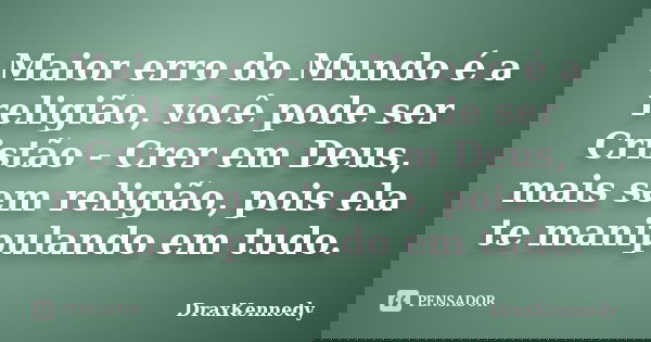Maior erro do Mundo é a religião, você pode ser Cristão - Crer em Deus, mais sem religião, pois ela te manipulando em tudo.... Frase de DraxKennedy.