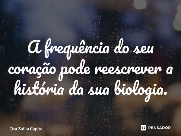 ⁠A frequência do seu coração pode reescrever a história da sua biologia.... Frase de Dra Zaika Capita.