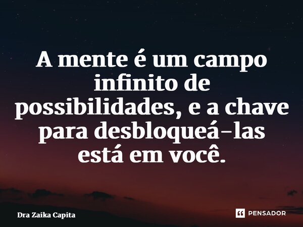 ⁠A mente é um campo infinito de possibilidades, e a chave para desbloqueá-las está em você.... Frase de Dra Zaika Capita.