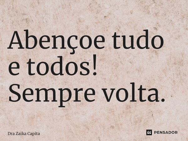 ⁠Abençoe tudo e todos! Sempre volta.... Frase de Dra Zaika Capita.