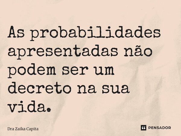 ⁠As probabilidades apresentadas não podem ser um decreto na sua vida.... Frase de Dra Zaika Capita.