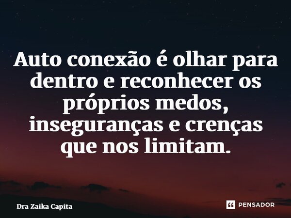 ⁠Auto conexão é olhar para dentro e reconhecer os próprios medos, inseguranças e crenças que nos limitam.... Frase de Dra Zaika Capita.