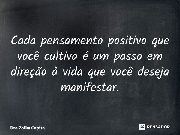 ⁠Cada pensamento positivo que você cultiva é um passo em direção à vida que você deseja manifestar.... Frase de Dra Zaika Capita.