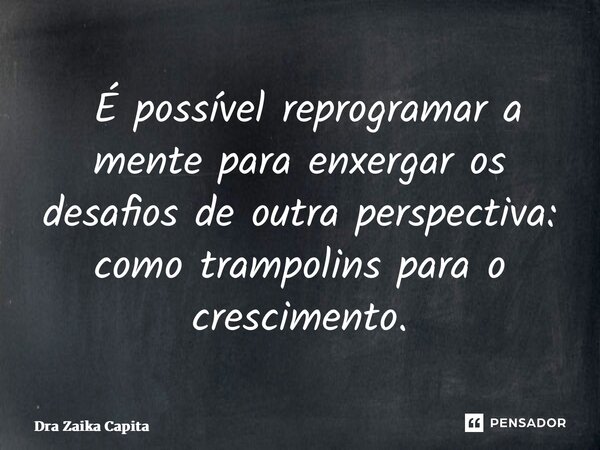 ⁠ É possível reprogramar a mente para enxergar os desafios de outra perspectiva: como trampolins para o crescimento.... Frase de Dra Zaika Capita.