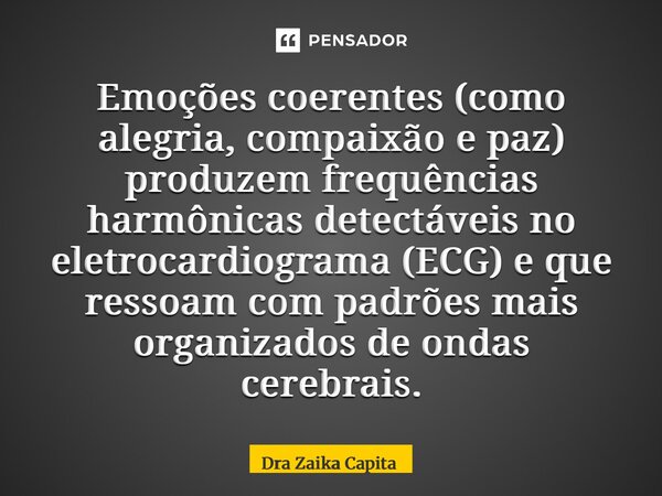 ⁠Emoções coerentes (como alegria, compaixão e paz) produzem frequências harmônicas detectáveis no eletrocardiograma (ECG) e que ressoam com padrões mais organiz... Frase de Dra Zaika Capita.