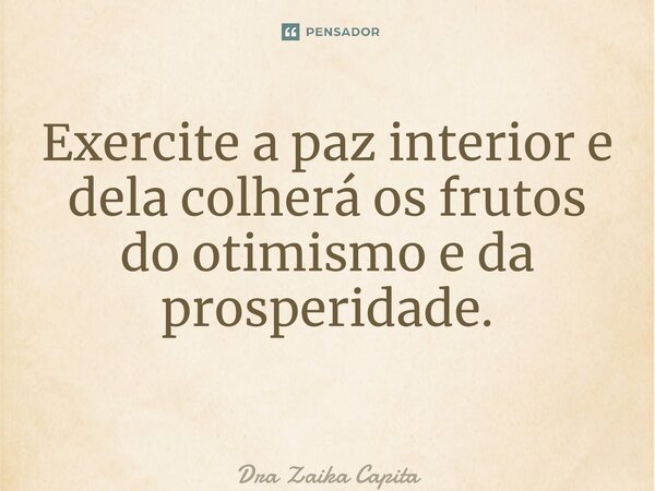 ⁠Exercite a paz interior e dela colherá os frutos do otimismo e da prosperidade. ⁠... Frase de Dra Zaika Capita.