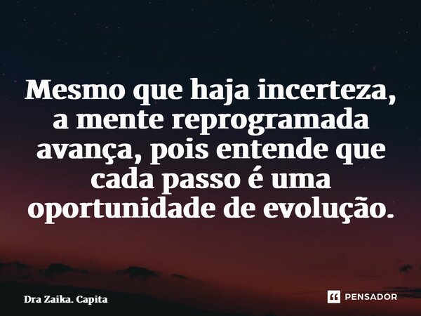 ⁠Mesmo que haja incerteza, a mente reprogramada avança, pois entende que cada passo é uma oportunidade de evolução.... Frase de Dra Zaika. Capita.