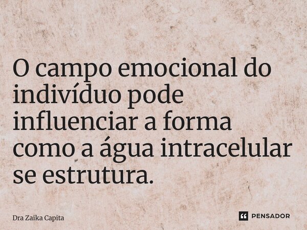⁠O campo emocional do indivíduo pode influenciar a forma como a água intracelular se estrutura.... Frase de Dra Zaika Capita.