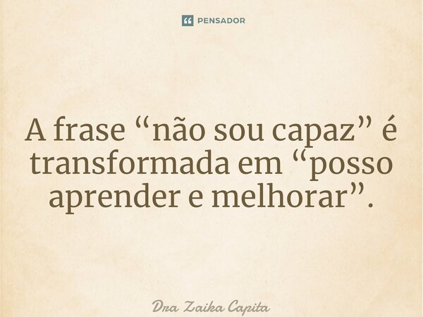 ⁠Reprogramação mental RMDZ. A frase “não sou capaz” é transformada em “posso aprender e melhorar”.... Frase de Dra Zaika Capita.