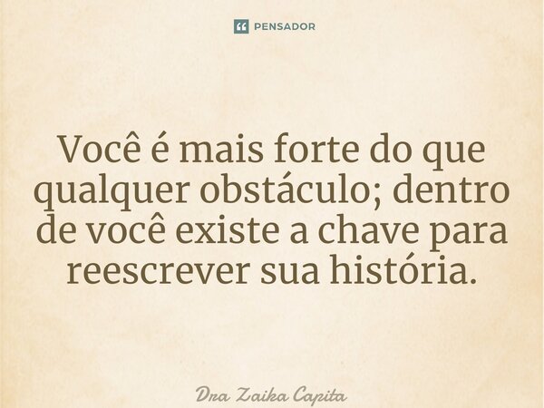 ⁠Você é mais forte do que qualquer obstáculo; dentro de você existe a chave para reescrever sua história.... Frase de Dra Zaika Capita.