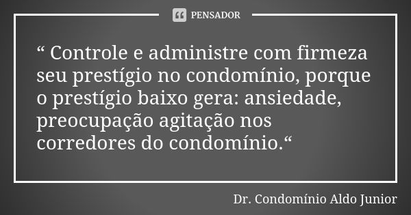 “ Controle e administre com firmeza seu prestígio no condomínio, porque o prestígio baixo gera: ansiedade, preocupação agitação nos corredores do condomínio.“... Frase de Dr. Condomínio Aldo Junior.