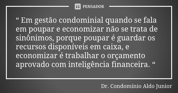 “ Em gestão condominial quando se fala em poupar e economizar não se trata de sinônimos, porque poupar é guardar os recursos disponíveis em caixa, e economizar ... Frase de Dr. Condomínio Aldo Junior.