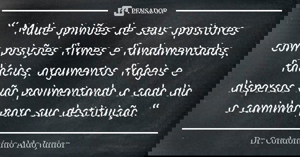 “ Mude opiniões de seus opositores com posições firmes e fundamentadas, falácias, argumentos frágeis e dispersos vão pavimentando a cada dia o caminho para sua ... Frase de Dr. Condomínio Aldo Junior.