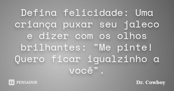 Defina felicidade: Uma criança puxar seu jaleco e dizer com os olhos brilhantes: "Me pinte! Quero ficar igualzinho a você".... Frase de Dr. Cowboy.